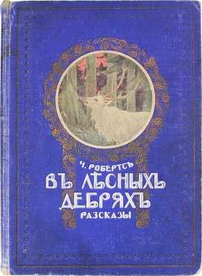Робертс Ч. В лесных дебрях. Рассказы / Пер. с англ. Волошинова; с рис. Плошинского. СПб.: Тип. т-ва А.С. Суворина «Новое время», 1914.